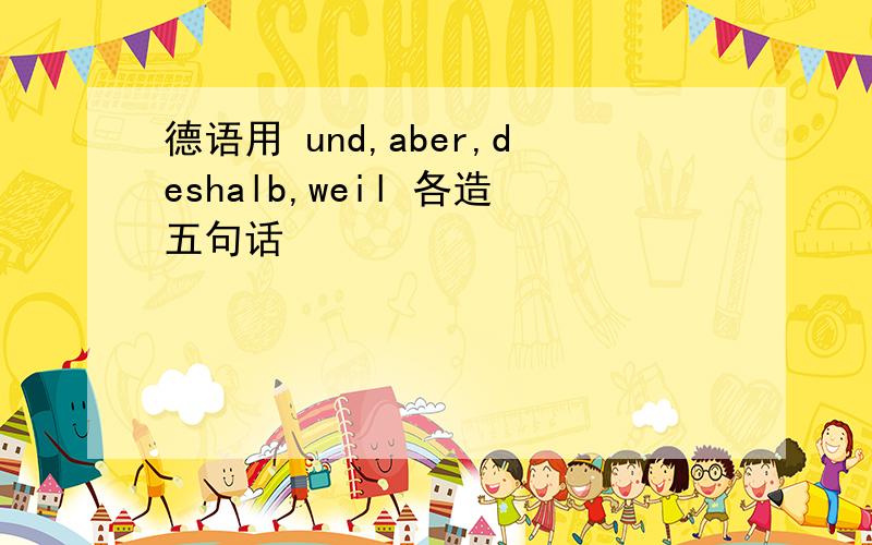 德语用 und,aber,deshalb,weil 各造五句话