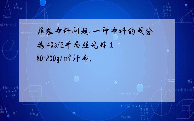 服装布料问题,一种布料的成分为：40s/2单面丝光棉 180-200g/㎡汗布,