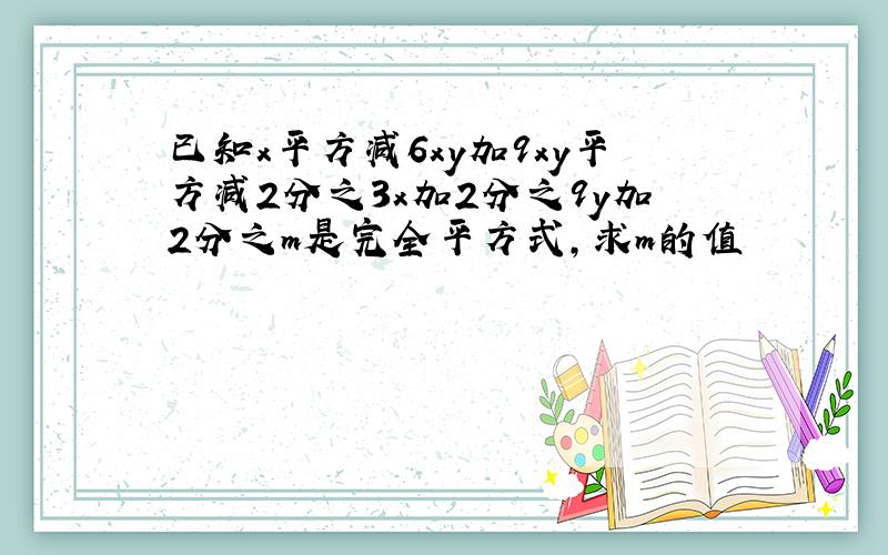 已知x平方减6xy加9xy平方减2分之3x加2分之9y加2分之m是完全平方式,求m的值