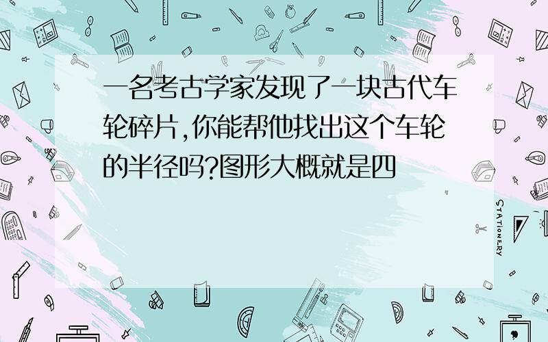 一名考古学家发现了一块古代车轮碎片,你能帮他找出这个车轮的半径吗?图形大概就是四