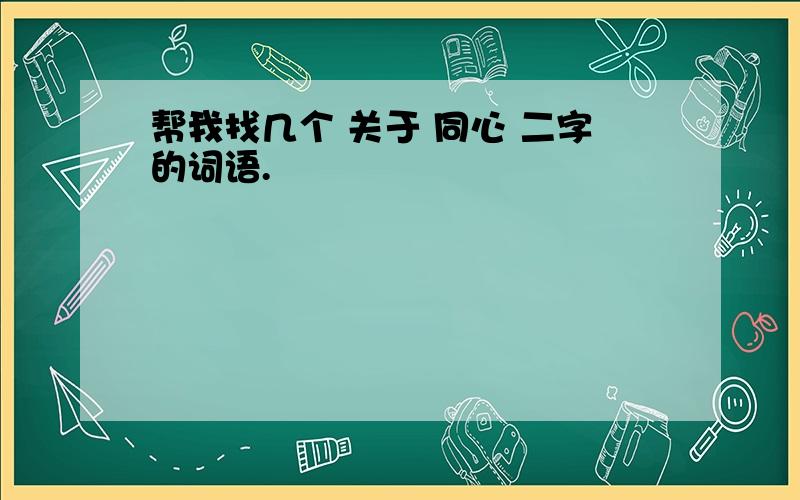 帮我找几个 关于 同心 二字的词语.