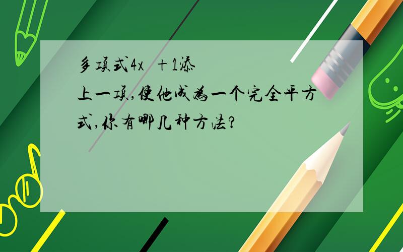 多项式4x²+1添上一项,使他成为一个完全平方式,你有哪几种方法?