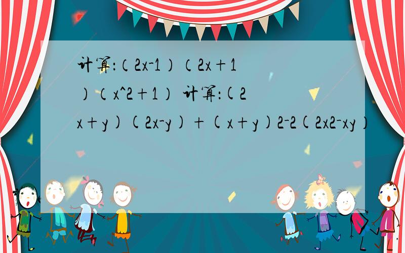 计算：（2x-1）（2x+1）（x^2+1） 计算：(2x+y)(2x-y)+(x+y)2－2(2x2－xy）