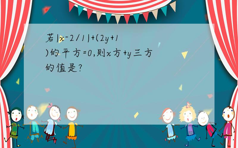 若|x-2/1|+(2y+1)的平方=0,则x方+y三方的值是?