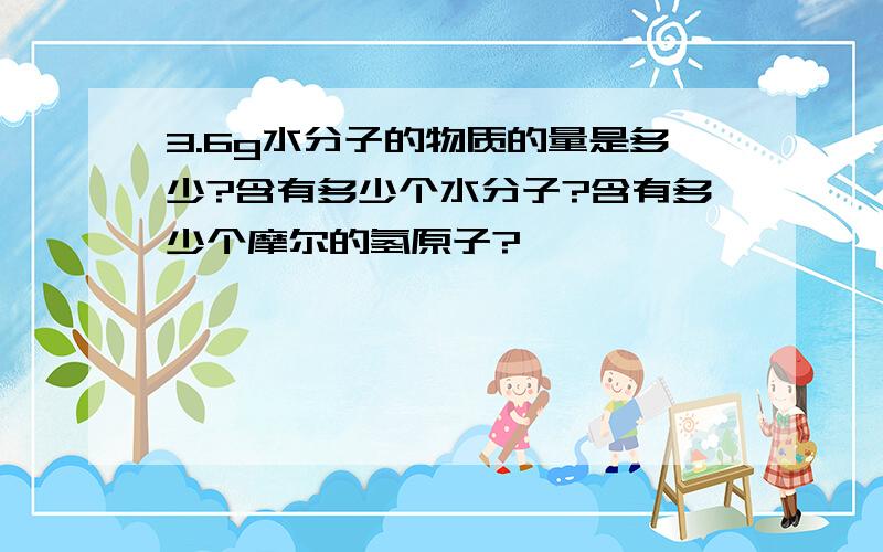 3.6g水分子的物质的量是多少?含有多少个水分子?含有多少个摩尔的氢原子?