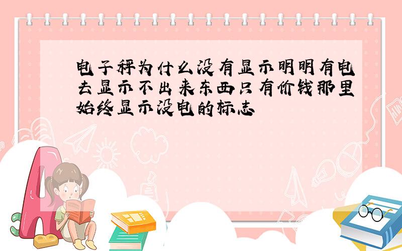 电子秤为什么没有显示明明有电去显示不出来东西只有价钱那里始终显示没电的标志