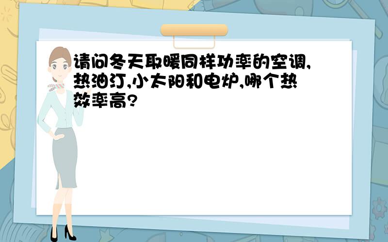 请问冬天取暖同样功率的空调,热油汀,小太阳和电炉,哪个热效率高?