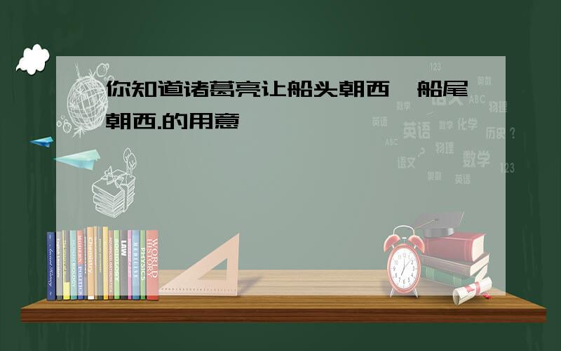 你知道诸葛亮让船头朝西,船尾朝西.的用意