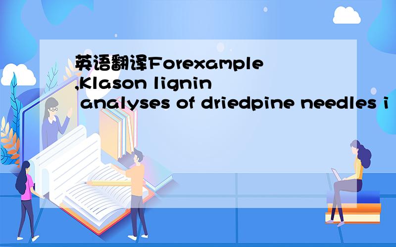 英语翻译Forexample,Klason lignin analyses of driedpine needles i