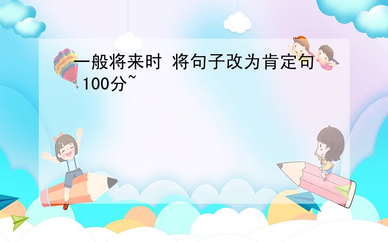 一般将来时 将句子改为肯定句 100分~