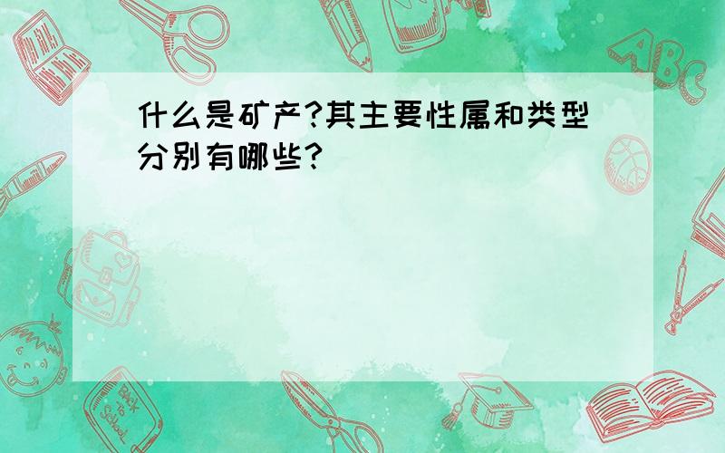 什么是矿产?其主要性属和类型分别有哪些?