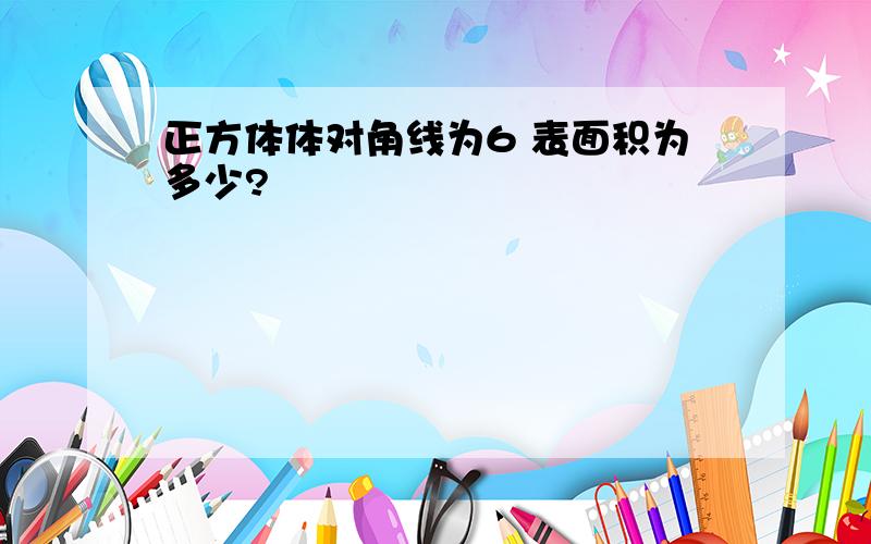 正方体体对角线为6 表面积为多少?