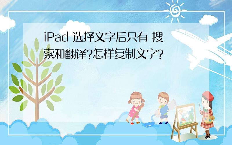 iPad 选择文字后只有 搜索和翻译?怎样复制文字?