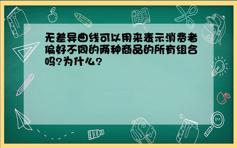 无差异曲线可以用来表示消费者偏好不同的两种商品的所有组合吗?为什么?