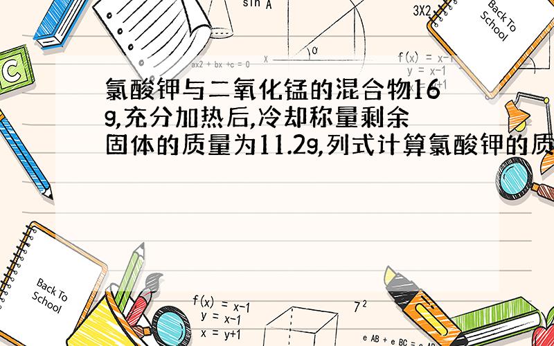 氯酸钾与二氧化锰的混合物16g,充分加热后,冷却称量剩余固体的质量为11.2g,列式计算氯酸钾的质量