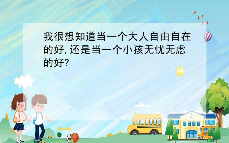 我很想知道当一个大人自由自在的好,还是当一个小孩无忧无虑的好?