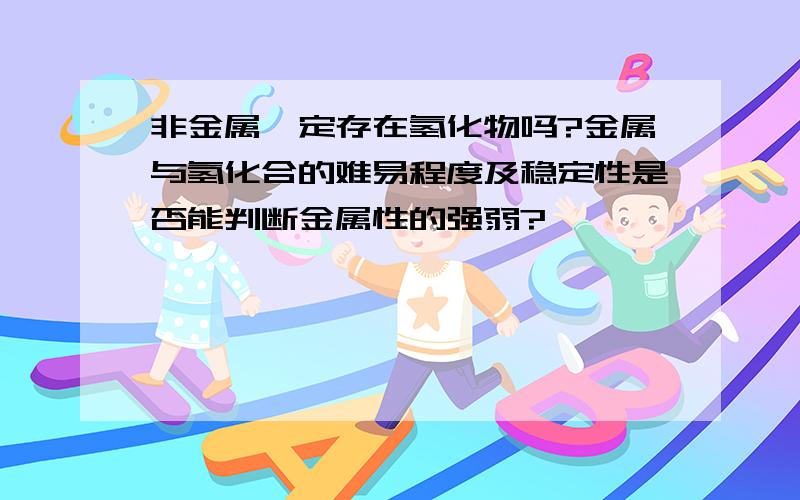 非金属一定存在氢化物吗?金属与氢化合的难易程度及稳定性是否能判断金属性的强弱?