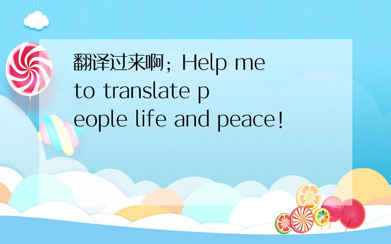 翻译过来啊；Help me to translate people life and peace!