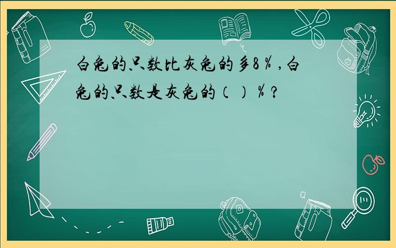 白兔的只数比灰兔的多8％,白兔的只数是灰兔的（）％?