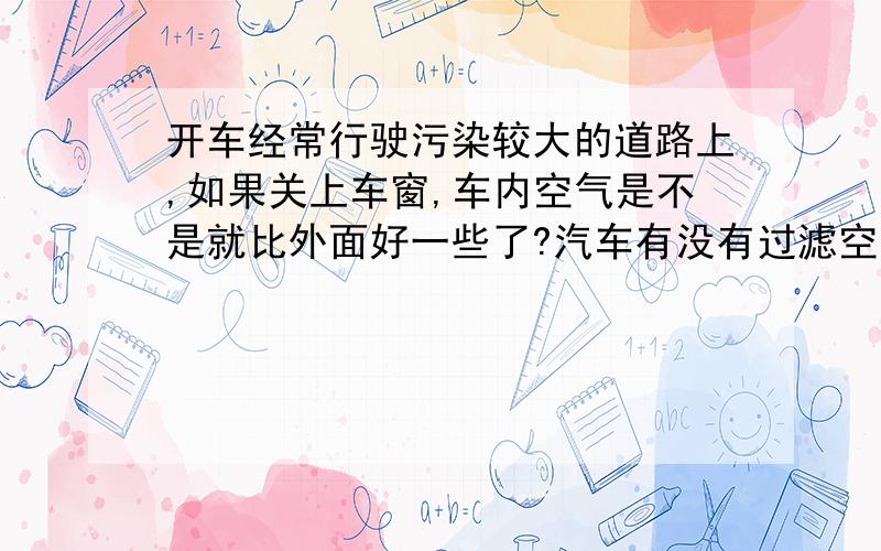 开车经常行驶污染较大的道路上,如果关上车窗,车内空气是不是就比外面好一些了?汽车有没有过滤空气的功能?