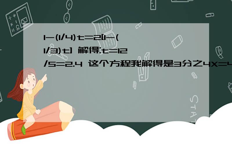 1-(1/4)t=2[1-(1/3)t] 解得:t=12/5=2.4 这个方程我解得是3分之4X=4分之3X呢,怎么得2