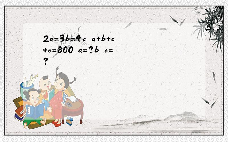 2a=3b=4c a+b+c+c=800 a=?b c=?