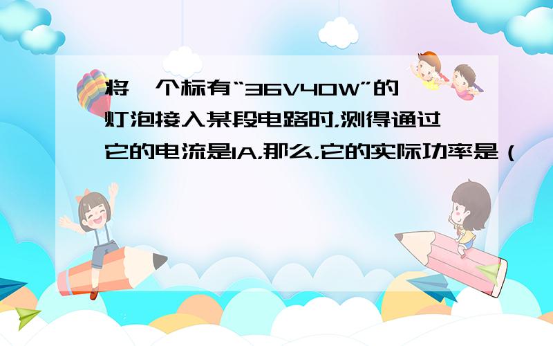 将一个标有“36V40W”的灯泡接入某段电路时，测得通过它的电流是1A，那么，它的实际功率是（　　）