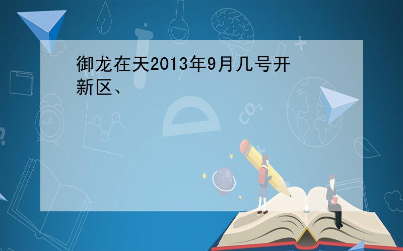 御龙在天2013年9月几号开新区、