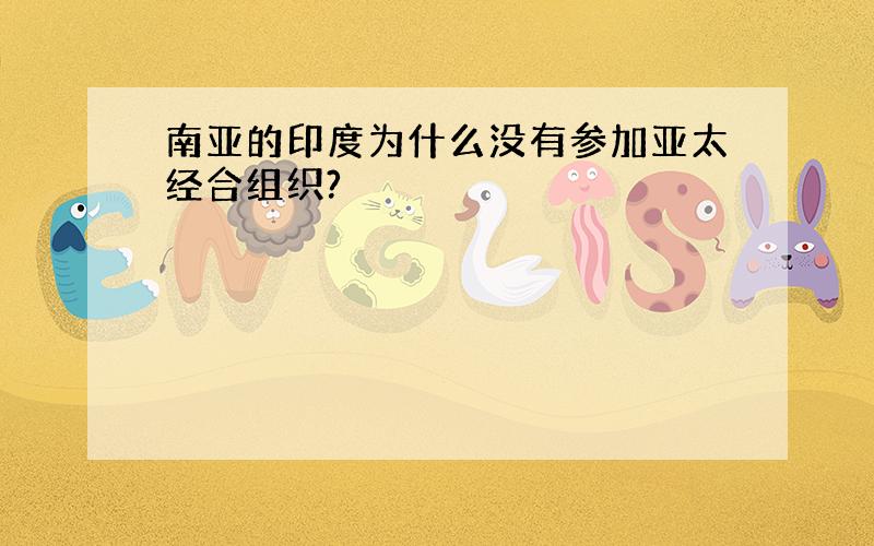 南亚的印度为什么没有参加亚太经合组织?