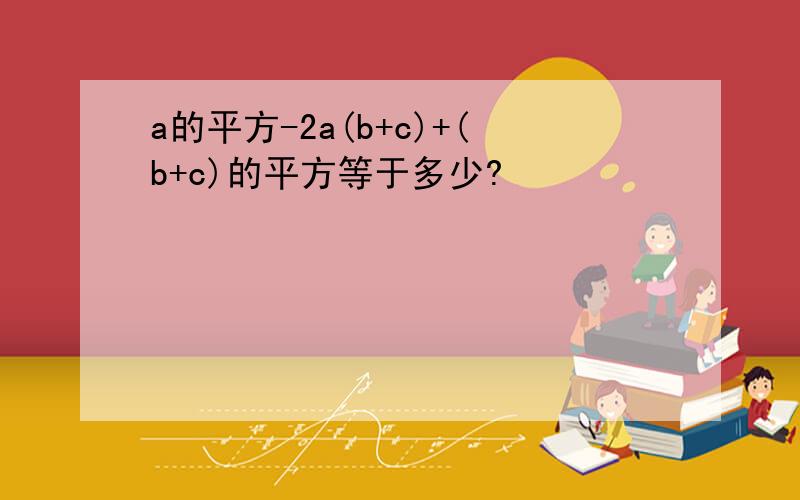 a的平方-2a(b+c)+(b+c)的平方等于多少?