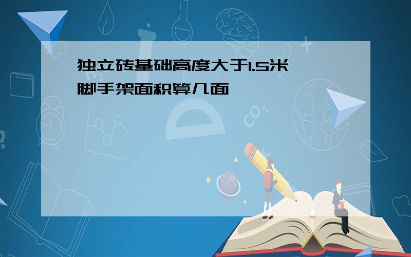 独立砖基础高度大于1.5米,脚手架面积算几面