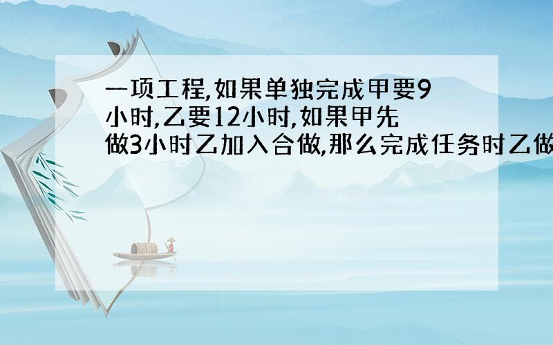 一项工程,如果单独完成甲要9小时,乙要12小时,如果甲先做3小时乙加入合做,那么完成任务时乙做了几小时