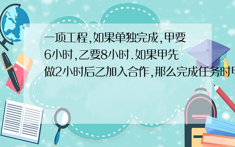 一项工程,如果单独完成,甲要6小时,乙要8小时.如果甲先做2小时后乙加入合作,那么完成任务时甲一共做了