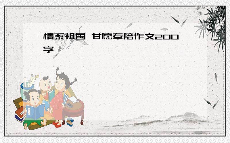 情系祖国 甘愿奉陪作文200字