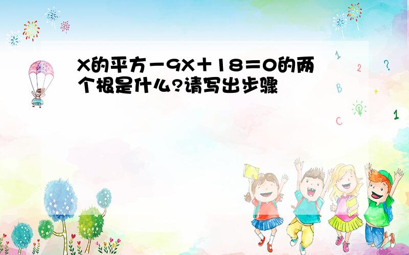 X的平方－9X＋18＝0的两个根是什么?请写出步骤