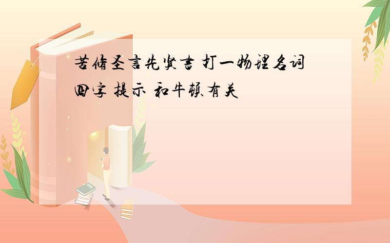 苦修圣言先贤书 打一物理名词四字 提示 和牛顿有关