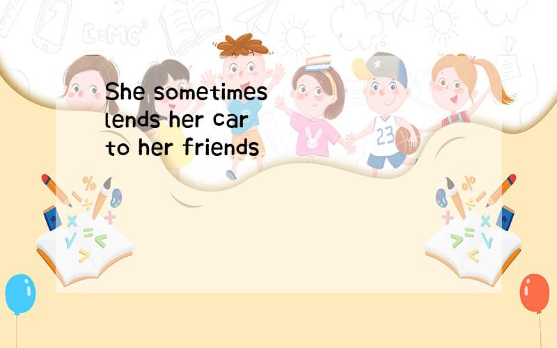 She sometimes lends her car to her friends