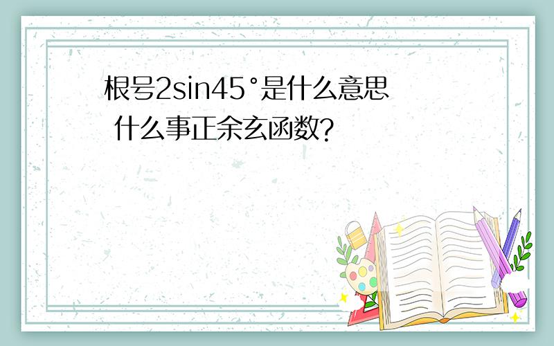 根号2sin45°是什么意思 什么事正余玄函数?