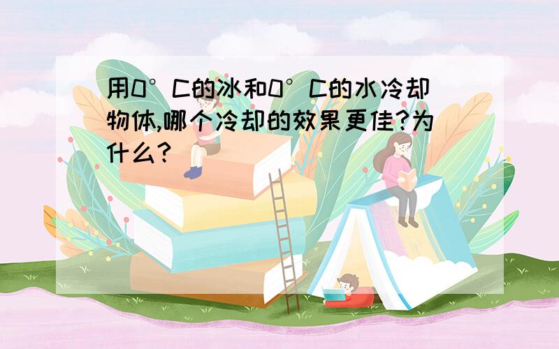 用0°C的冰和0°C的水冷却物体,哪个冷却的效果更佳?为什么?