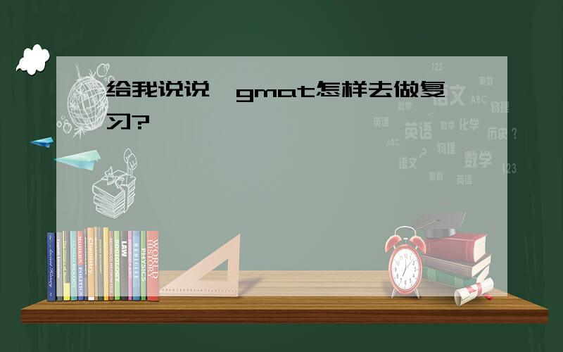 给我说说,gmat怎样去做复习?