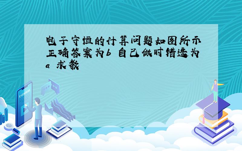 电子守恒的计算问题如图所示 正确答案为b 自己做时错选为a 求教