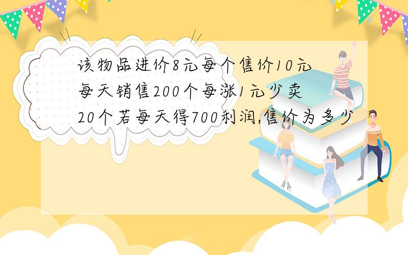 该物品进价8元每个售价10元每天销售200个每涨1元少卖20个若每天得700利润,售价为多少