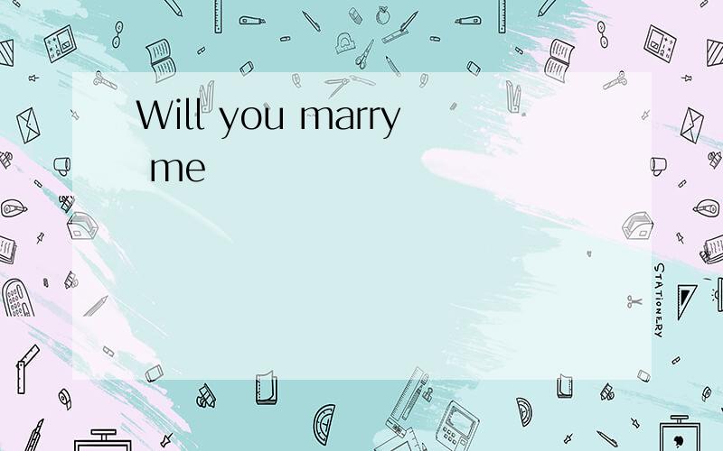 Will you marry me