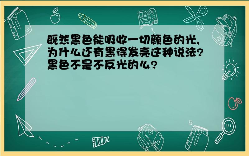 既然黑色能吸收一切颜色的光,为什么还有黑得发亮这种说法?黑色不是不反光的么?