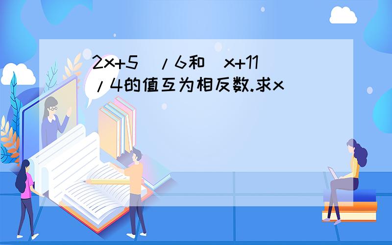 (2x+5)/6和(x+11)/4的值互为相反数.求x