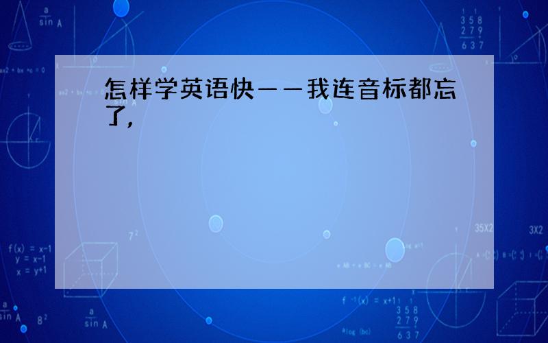 怎样学英语快——我连音标都忘了,