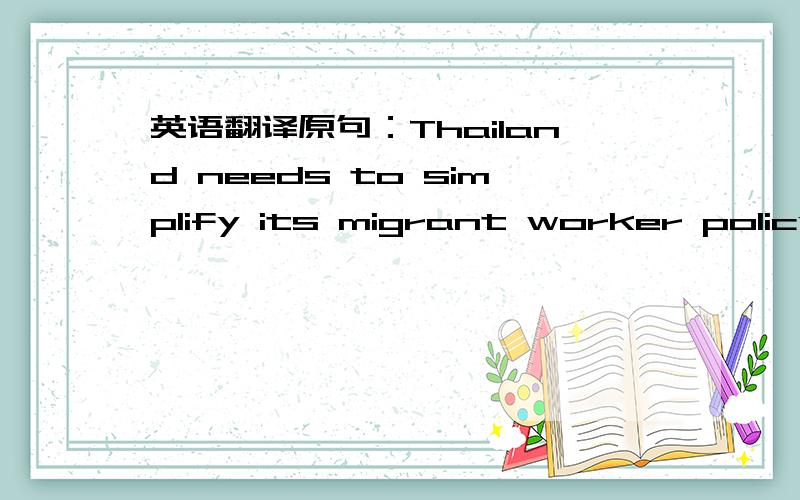 英语翻译原句：Thailand needs to simplify its migrant worker policy