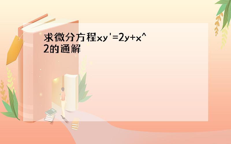 求微分方程xy'=2y+x^2的通解