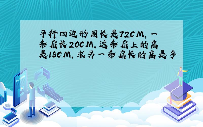 平行四边形周长是72CM,一条底长20CM,这条底上的高是18CM,求另一条底长的高是多