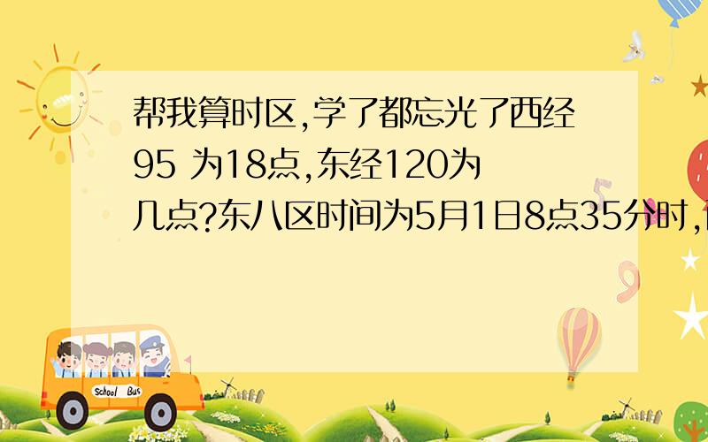 帮我算时区,学了都忘光了西经95 为18点,东经120为几点?东八区时间为5月1日8点35分时,西九区为什么时间?ps,